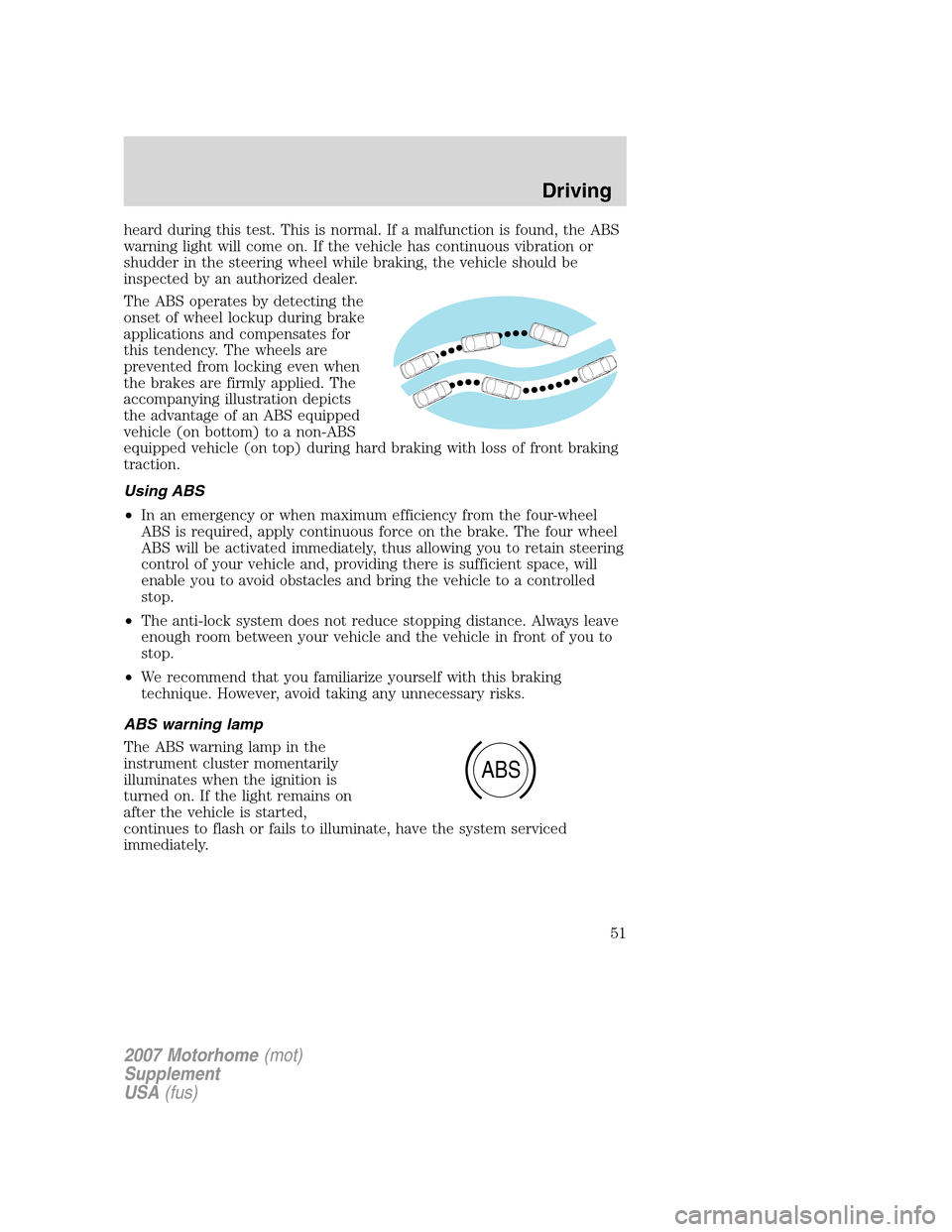 FORD F SERIES MOTORHOME AND COMMERCIAL CHASSIS 2007 11.G Workshop Manual heard during this test. This is normal. If a malfunction is found, the ABS
warning light will come on. If the vehicle has continuous vibration or
shudder in the steering wheel while braking, the vehic