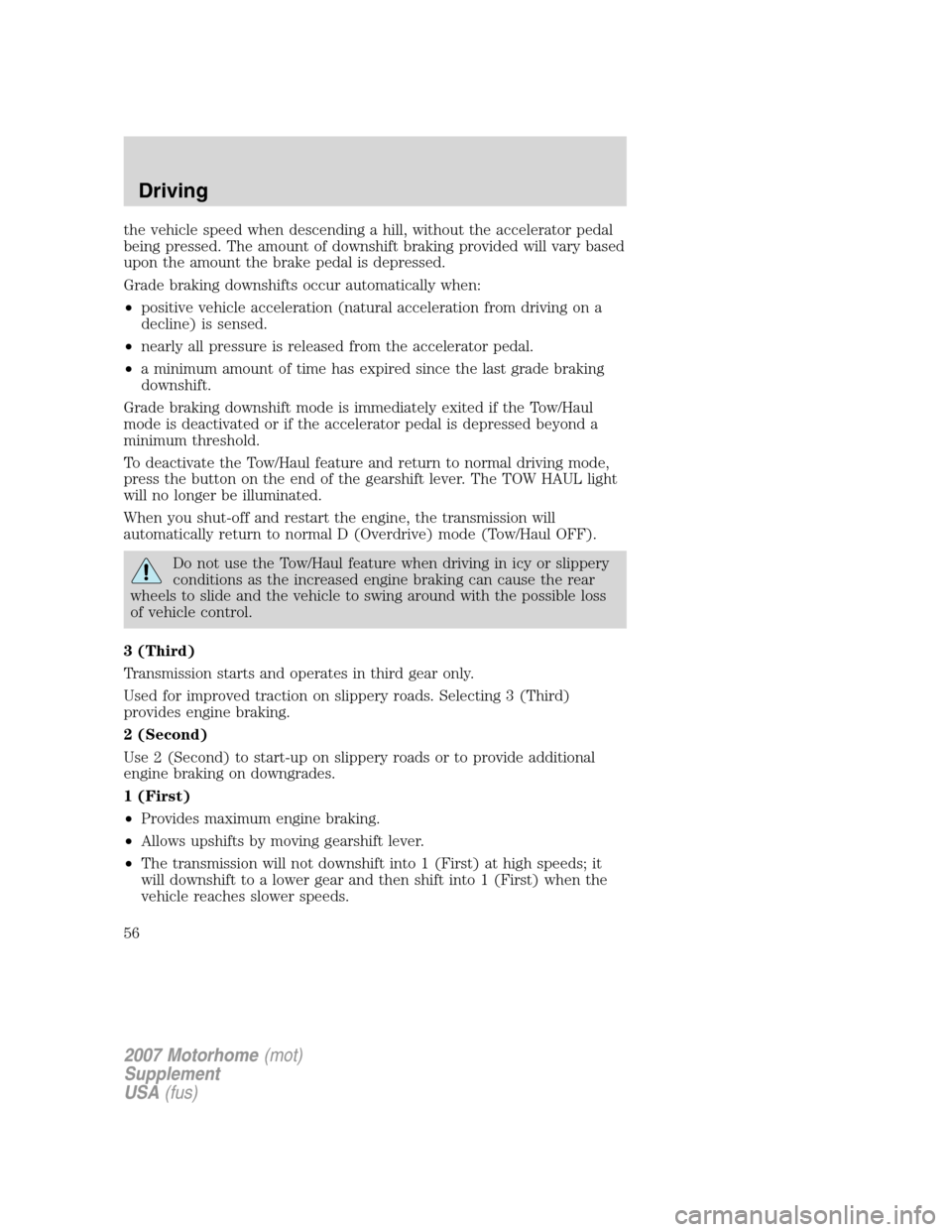 FORD F SERIES MOTORHOME AND COMMERCIAL CHASSIS 2007 11.G Workshop Manual the vehicle speed when descending a hill, without the accelerator pedal
being pressed. The amount of downshift braking provided will vary based
upon the amount the brake pedal is depressed.
Grade brak