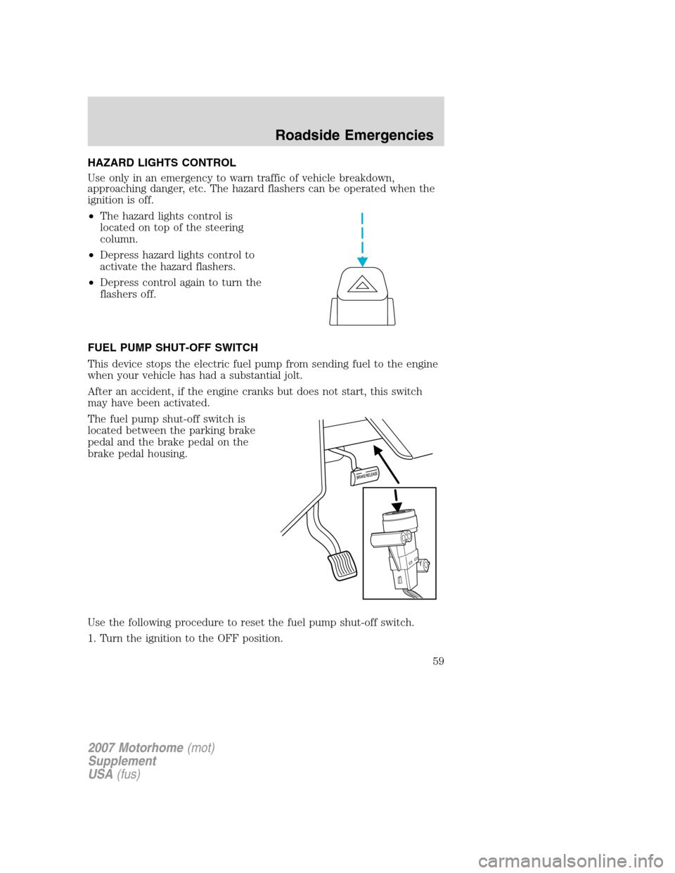 FORD F SERIES MOTORHOME AND COMMERCIAL CHASSIS 2007 11.G Workshop Manual HAZARD LIGHTS CONTROL
Use only in an emergency to warn traffic of vehicle breakdown,
approaching danger, etc. The hazard flashers can be operated when the
ignition is off.
•The hazard lights control