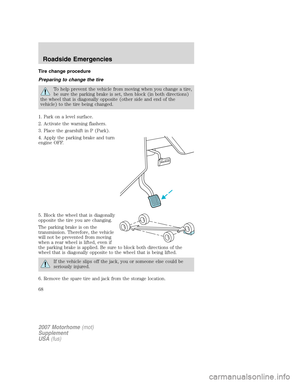 FORD F SERIES MOTORHOME AND COMMERCIAL CHASSIS 2007 11.G Repair Manual Tire change procedure
Preparing to change the tire
To help prevent the vehicle from moving when you change a tire,
be sure the parking brake is set, then block (in both directions)
the wheel that is d