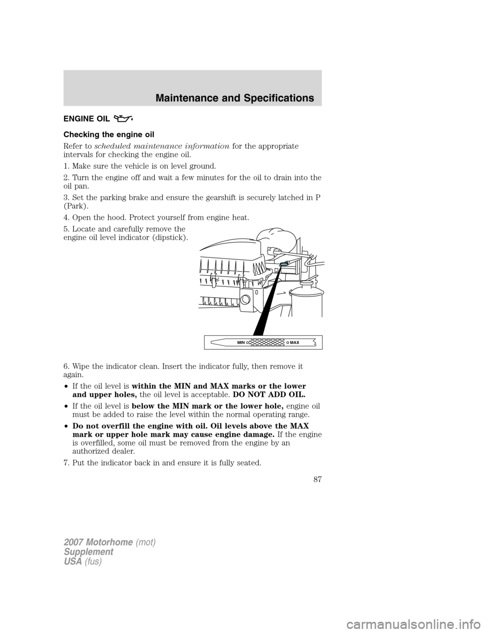 FORD F SERIES MOTORHOME AND COMMERCIAL CHASSIS 2007 11.G Manual Online ENGINE OIL
Checking the engine oil
Refer toscheduled maintenance informationfor the appropriate
intervals for checking the engine oil.
1. Make sure the vehicle is on level ground.
2. Turn the engine o