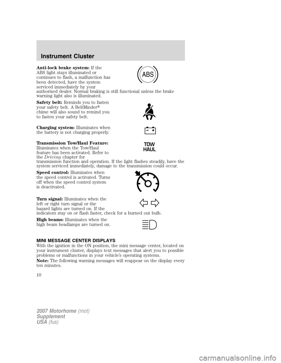 FORD F SERIES MOTORHOME AND COMMERCIAL CHASSIS 2007 11.G Owners Manual
Anti-lock brake system:If the
ABS light stays illuminated or
continues to flash, a malfunction has
been detected, have the system
serviced immediately by your
authorized dealer. Normal braking is sti FORD F SERIES MOTORHOME AND COMMERCIAL CHASSIS 2007 11.G Owners Manual
Anti-lock brake system:If the
ABS light stays illuminated or
continues to flash, a malfunction has
been detected, have the system
serviced immediately by your
authorized dealer. Normal braking is sti