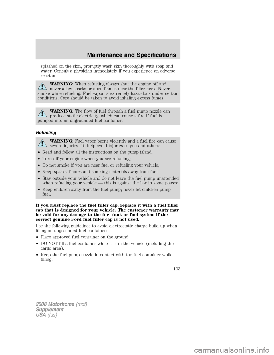 FORD F SERIES MOTORHOME AND COMMERCIAL CHASSIS 2008 11.G Owners Manual splashed on the skin, promptly wash skin thoroughly with soap and
water. Consult a physician immediately if you experience an adverse
reaction.
WARNING:When refueling always shut the engine off and
ne FORD F SERIES MOTORHOME AND COMMERCIAL CHASSIS 2008 11.G Owners Manual splashed on the skin, promptly wash skin thoroughly with soap and
water. Consult a physician immediately if you experience an adverse
reaction.
WARNING:When refueling always shut the engine off and
ne
