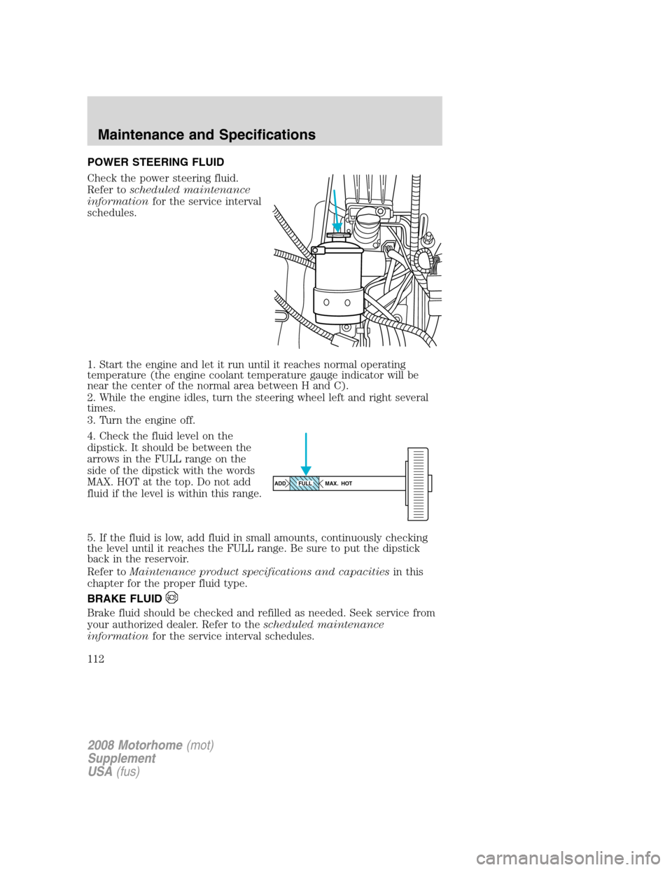 FORD F SERIES MOTORHOME AND COMMERCIAL CHASSIS 2008 11.G Owners Manual POWER STEERING FLUID
Check the power steering fluid.
Refer toscheduled maintenance
informationfor the service interval
schedules.
1. Start the engine and let it run until it reaches normal operating
t