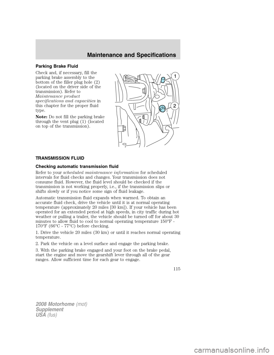 FORD F SERIES MOTORHOME AND COMMERCIAL CHASSIS 2008 11.G Owners Manual Parking Brake Fluid
Check and, if necessary, fill the
parking brake assembly to the
bottom of the filler plug hole (2)
(located on the driver side of the
transmission). Refer to
Maintenance product
sp FORD F SERIES MOTORHOME AND COMMERCIAL CHASSIS 2008 11.G Owners Manual Parking Brake Fluid
Check and, if necessary, fill the
parking brake assembly to the
bottom of the filler plug hole (2)
(located on the driver side of the
transmission). Refer to
Maintenance product
sp