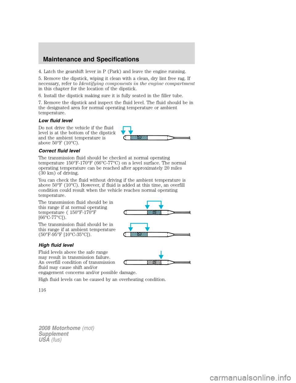 FORD F SERIES MOTORHOME AND COMMERCIAL CHASSIS 2008 11.G Owners Manual 4. Latch the gearshift lever in P (Park) and leave the engine running.
5. Remove the dipstick, wiping it clean with a clean, dry lint free rag. If
necessary, refer toIdentifying components in the engi FORD F SERIES MOTORHOME AND COMMERCIAL CHASSIS 2008 11.G Owners Manual 4. Latch the gearshift lever in P (Park) and leave the engine running.
5. Remove the dipstick, wiping it clean with a clean, dry lint free rag. If
necessary, refer toIdentifying components in the engi