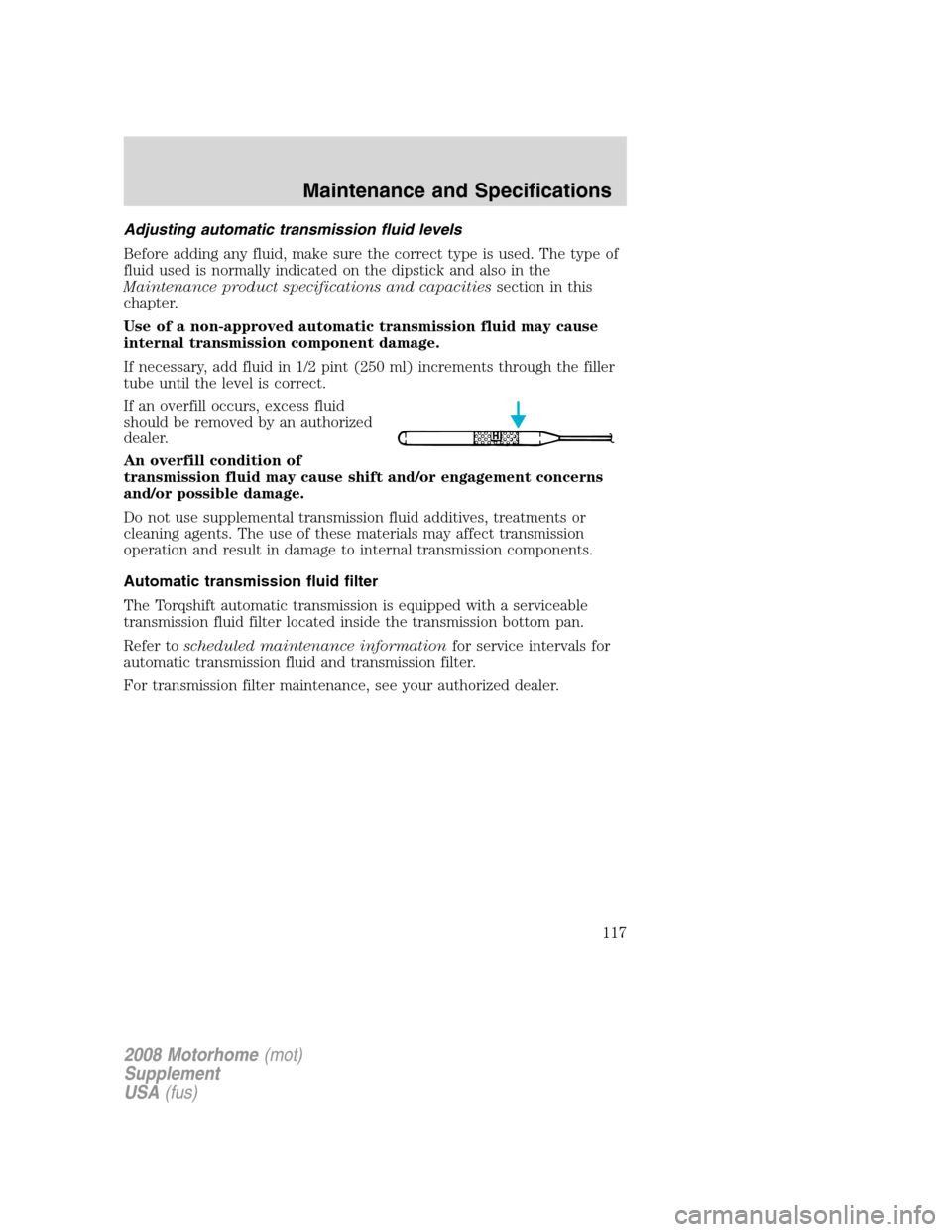 FORD F SERIES MOTORHOME AND COMMERCIAL CHASSIS 2008 11.G Owners Manual Adjusting automatic transmission fluid levels
Before adding any fluid, make sure the correct type is used. The type of
fluid used is normally indicated on the dipstick and also in the
Maintenance prod FORD F SERIES MOTORHOME AND COMMERCIAL CHASSIS 2008 11.G Owners Manual Adjusting automatic transmission fluid levels
Before adding any fluid, make sure the correct type is used. The type of
fluid used is normally indicated on the dipstick and also in the
Maintenance prod