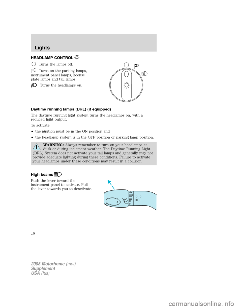 FORD F SERIES MOTORHOME AND COMMERCIAL CHASSIS 2008 11.G User Guide HEADLAMP CONTROL
Turns the lamps off.
Turns on the parking lamps,
instrument panel lamps, license
plate lamps and tail lamps.
Turns the headlamps on.
Daytime running lamps (DRL) (if equipped)
The dayt