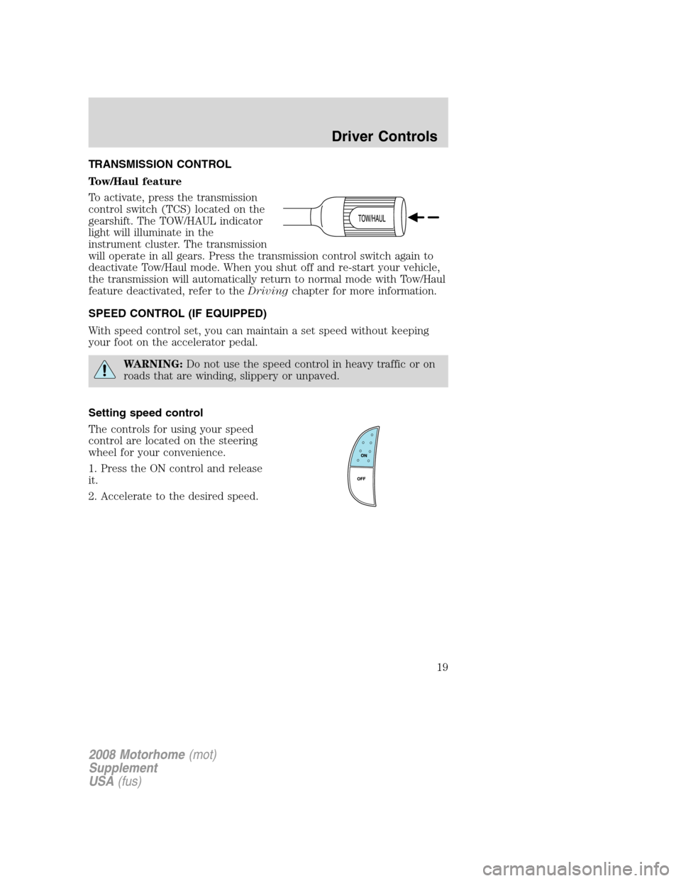 FORD F SERIES MOTORHOME AND COMMERCIAL CHASSIS 2008 11.G User Guide TRANSMISSION CONTROL
Tow/Haul feature
To activate, press the transmission
control switch (TCS) located on the
gearshift. The TOW/HAUL indicator
light will illuminate in the
instrument cluster. The tra