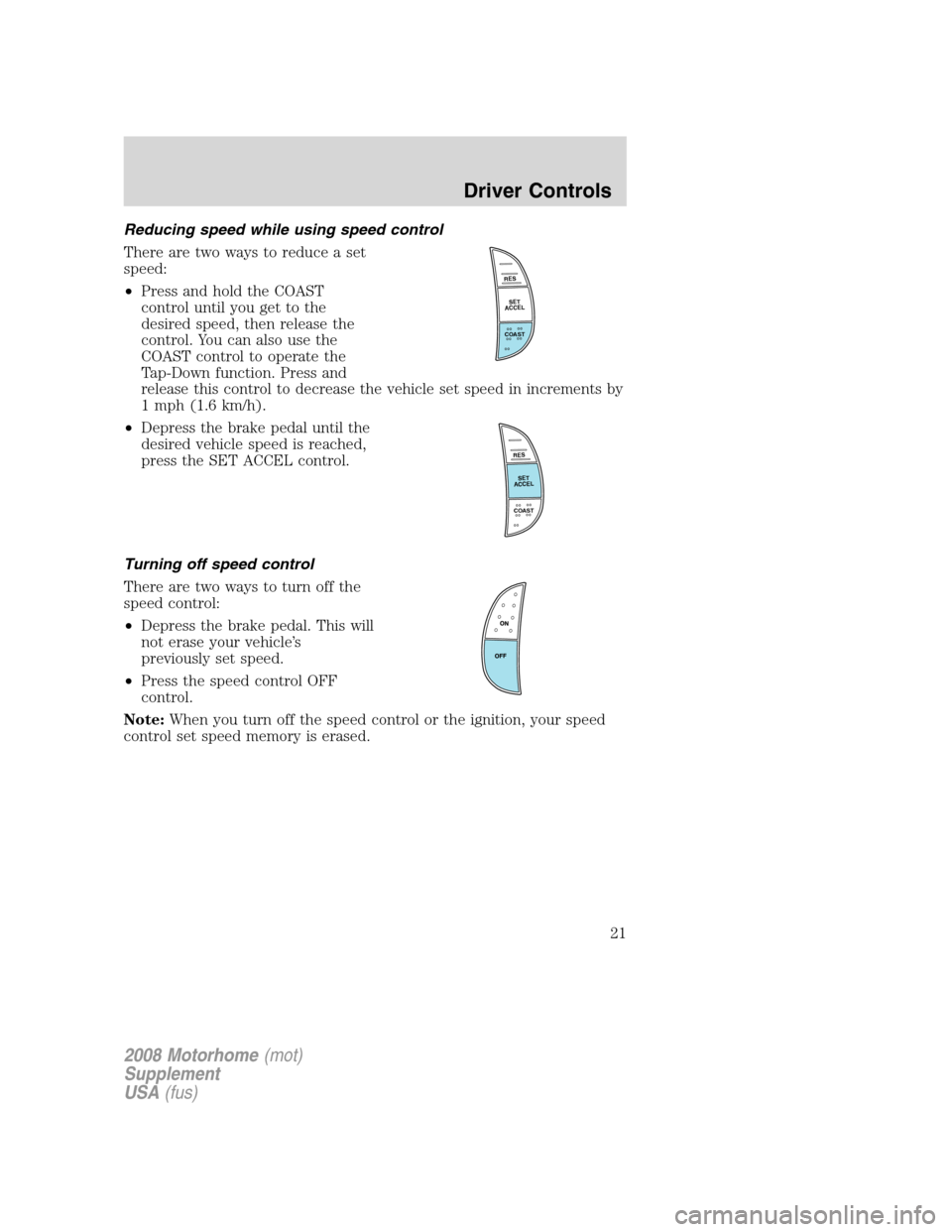 FORD F SERIES MOTORHOME AND COMMERCIAL CHASSIS 2008 11.G Owners Manual Reducing speed while using speed control
There are two ways to reduce a set
speed:
•Press and hold the COAST
control until you get to the
desired speed, then release the
control. You can also use th