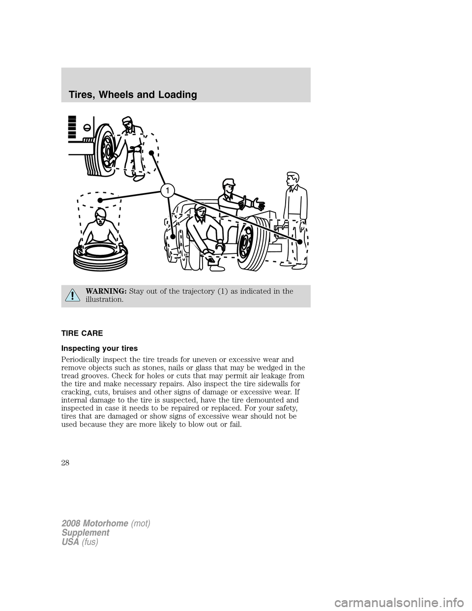 FORD F SERIES MOTORHOME AND COMMERCIAL CHASSIS 2008 11.G User Guide WARNING:Stay out of the trajectory (1) as indicated in the
illustration.
TIRE CARE
Inspecting your tires
Periodically inspect the tire treads for uneven or excessive wear and
remove objects such as st