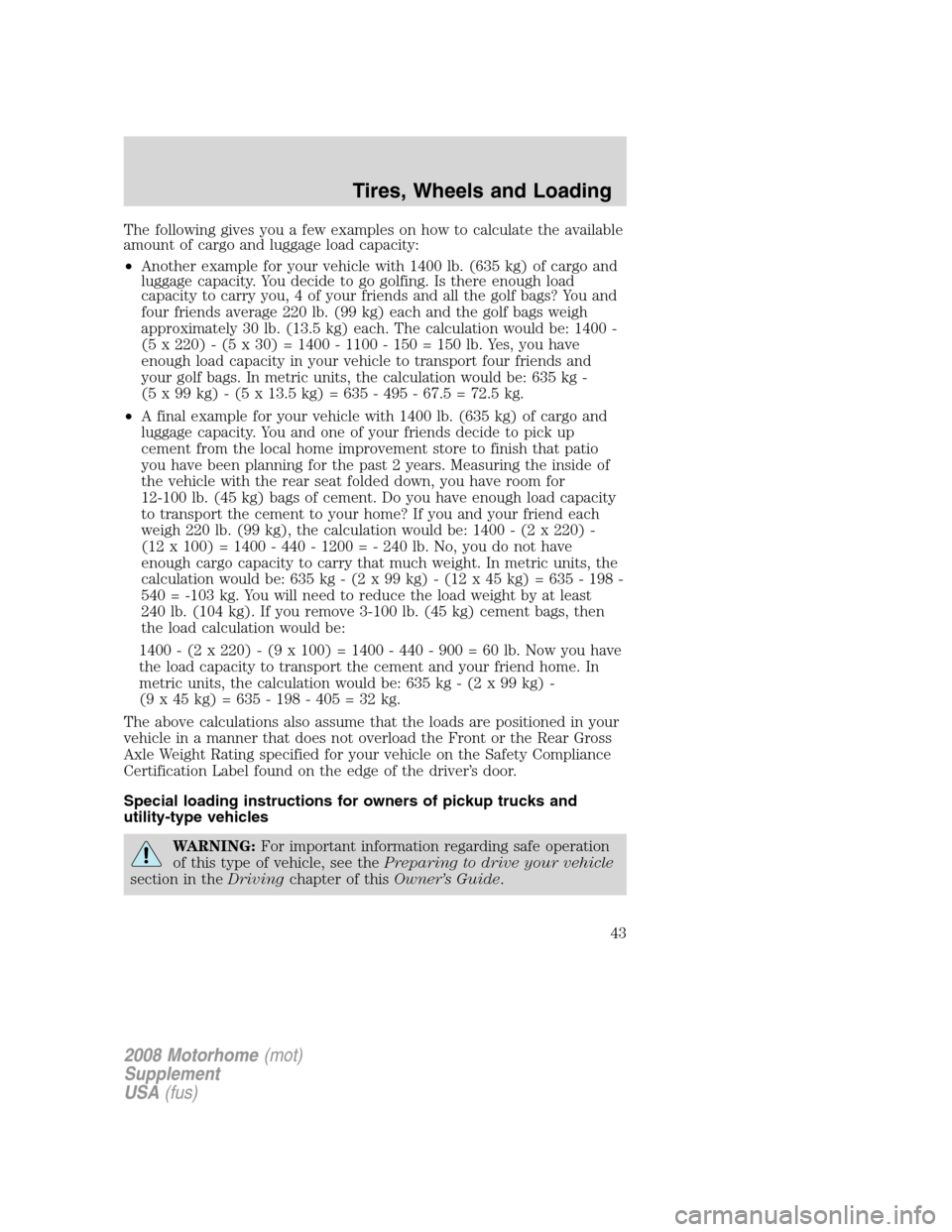 FORD F SERIES MOTORHOME AND COMMERCIAL CHASSIS 2008 11.G Owners Manual The following gives you a few examples on how to calculate the available
amount of cargo and luggage load capacity:
•Another example for your vehicle with 1400 lb. (635 kg) of cargo and
luggage capa