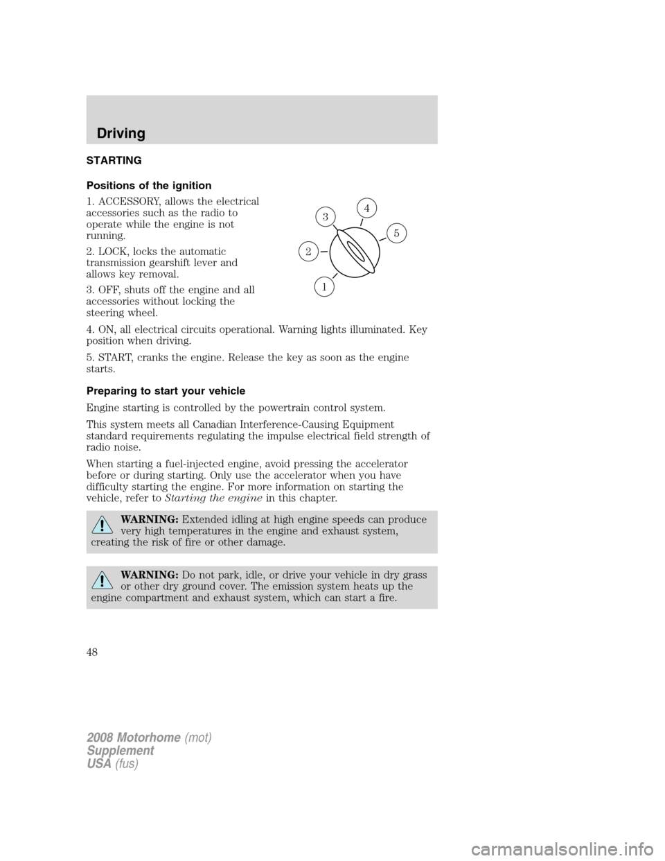 FORD F SERIES MOTORHOME AND COMMERCIAL CHASSIS 2008 11.G Service Manual STARTING
Positions of the ignition
1. ACCESSORY, allows the electrical
accessories such as the radio to
operate while the engine is not
running.
2. LOCK, locks the automatic
transmission gearshift lev