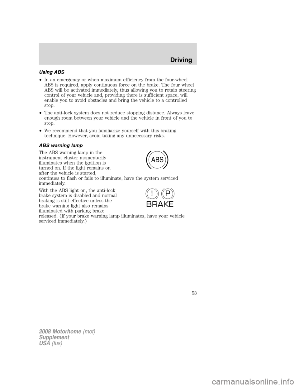 FORD F SERIES MOTORHOME AND COMMERCIAL CHASSIS 2008 11.G Owners Manual Using ABS
•In an emergency or when maximum efficiency from the four-wheel
ABS is required, apply continuous force on the brake. The four wheel
ABS will be activated immediately, thus allowing you to