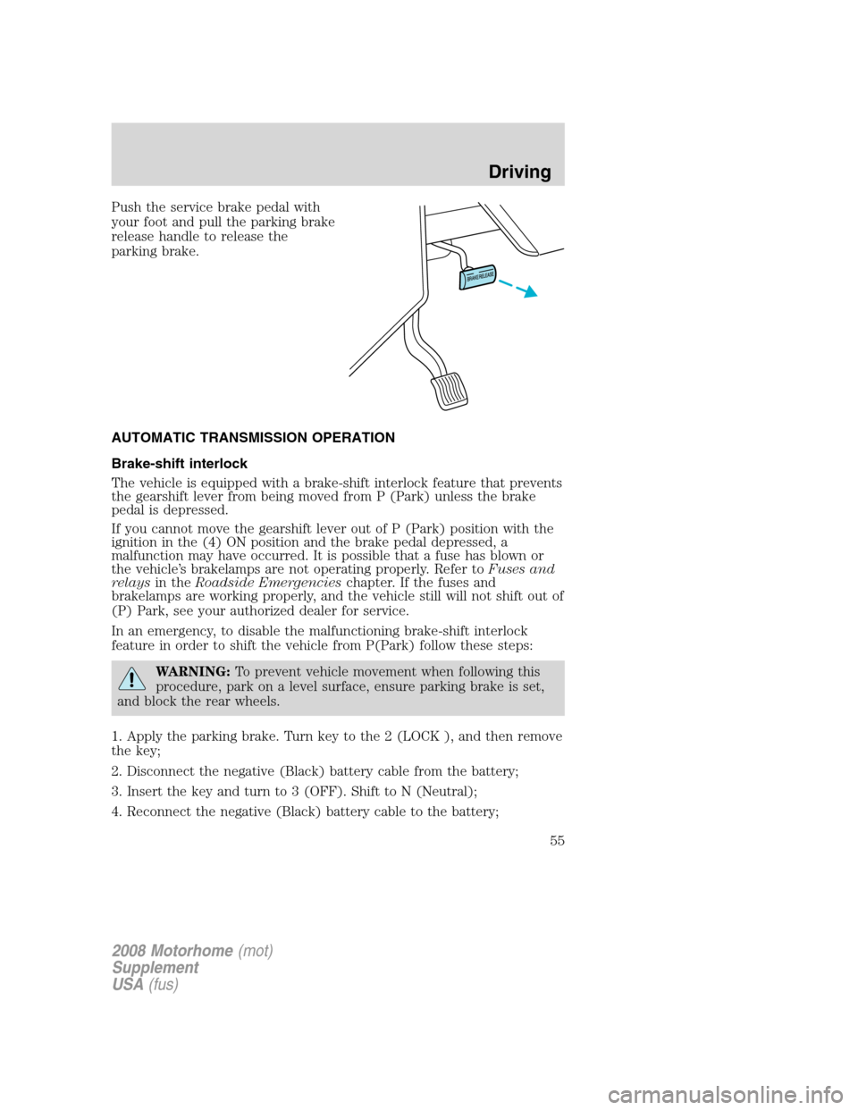 FORD F SERIES MOTORHOME AND COMMERCIAL CHASSIS 2008 11.G Owners Manual Push the service brake pedal with
your foot and pull the parking brake
release handle to release the
parking brake.
AUTOMATIC TRANSMISSION OPERATION
Brake-shift interlock
The vehicle is equipped with 