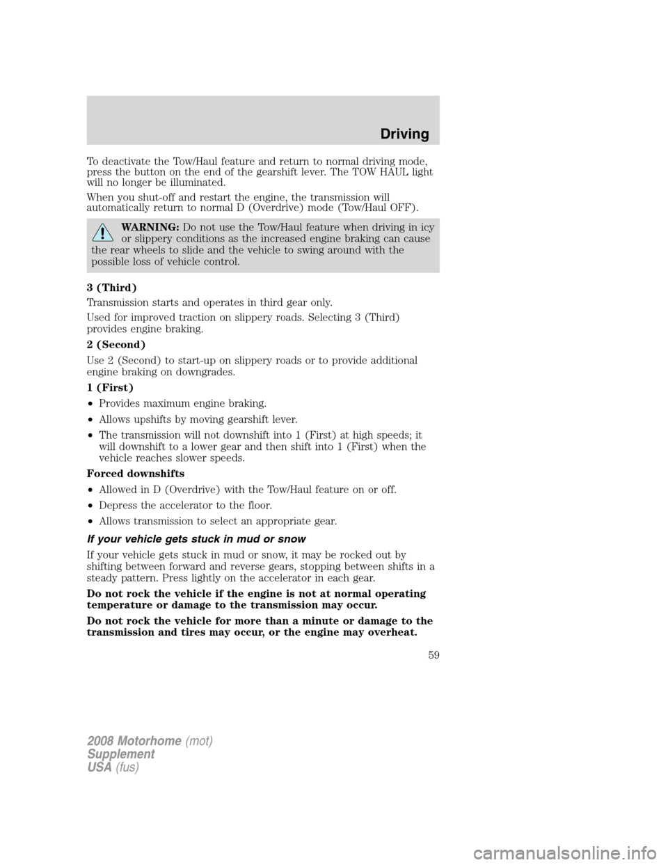 FORD F SERIES MOTORHOME AND COMMERCIAL CHASSIS 2008 11.G Service Manual To deactivate the Tow/Haul feature and return to normal driving mode,
press the button on the end of the gearshift lever. The TOW HAUL light
will no longer be illuminated.
When you shut-off and restar