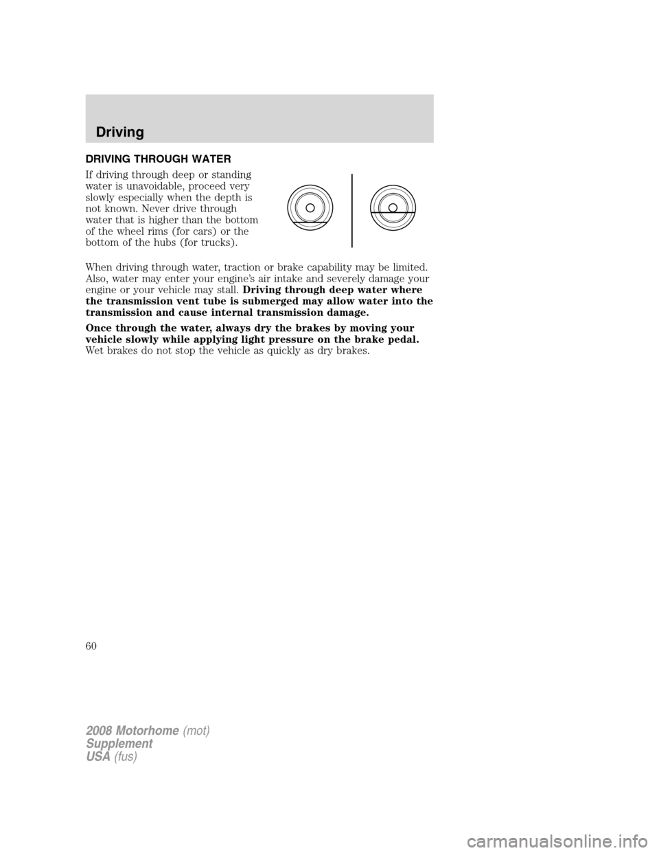 FORD F SERIES MOTORHOME AND COMMERCIAL CHASSIS 2008 11.G Workshop Manual DRIVING THROUGH WATER
If driving through deep or standing
water is unavoidable, proceed very
slowly especially when the depth is
not known. Never drive through
water that is higher than the bottom
of 