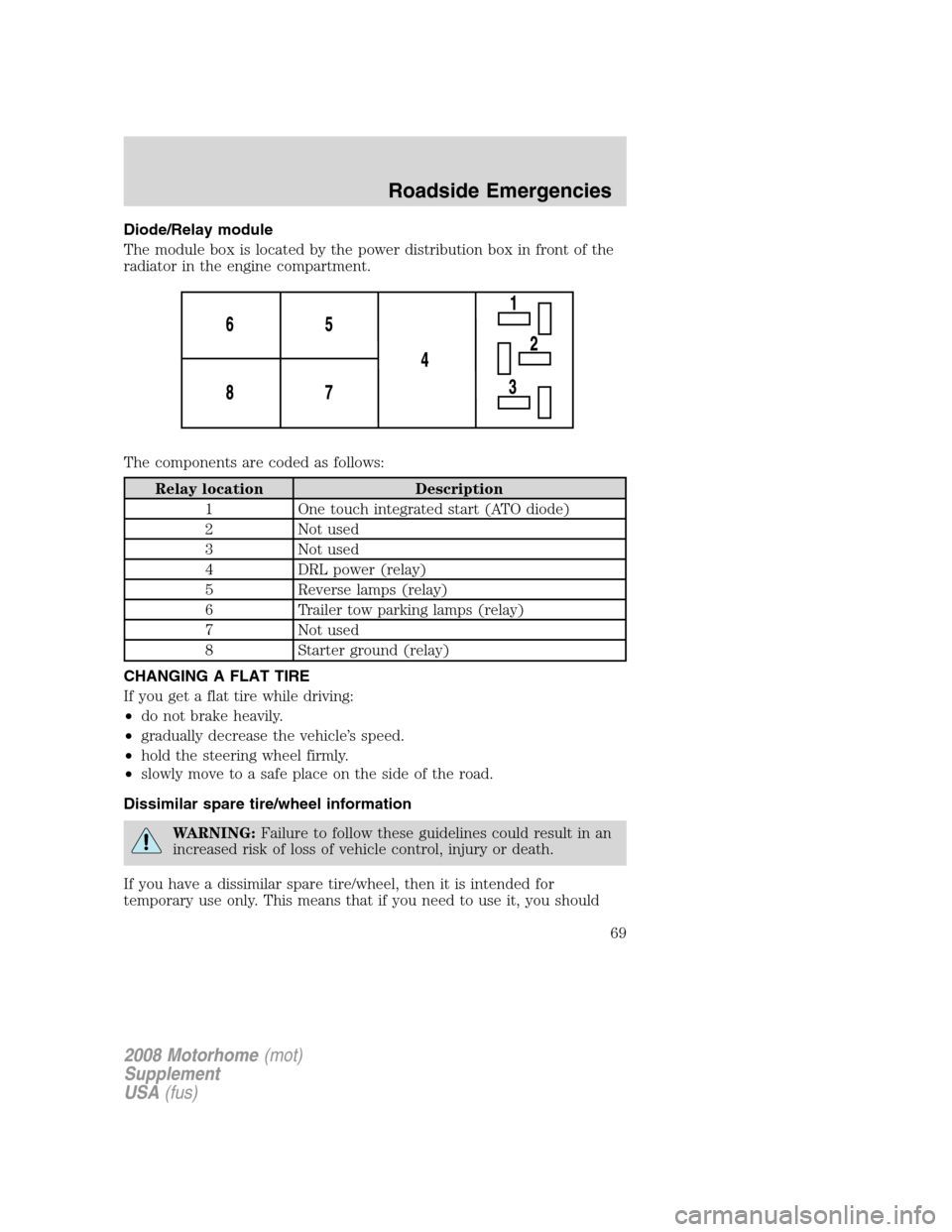 FORD F SERIES MOTORHOME AND COMMERCIAL CHASSIS 2008 11.G Repair Manual Diode/Relay module
The module box is located by the power distribution box in front of the
radiator in the engine compartment.
The components are coded as follows:
Relay location Description
1 One tou FORD F SERIES MOTORHOME AND COMMERCIAL CHASSIS 2008 11.G Repair Manual Diode/Relay module
The module box is located by the power distribution box in front of the
radiator in the engine compartment.
The components are coded as follows:
Relay location Description
1 One tou