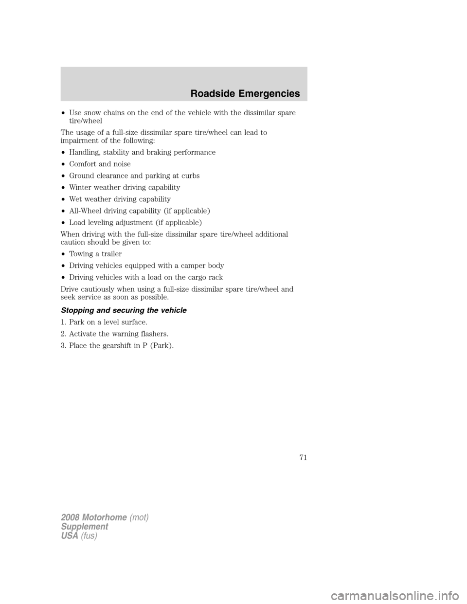 FORD F SERIES MOTORHOME AND COMMERCIAL CHASSIS 2008 11.G Service Manual •Use snow chains on the end of the vehicle with the dissimilar spare
tire/wheel
The usage of a full-size dissimilar spare tire/wheel can lead to
impairment of the following:
•Handling, stability a