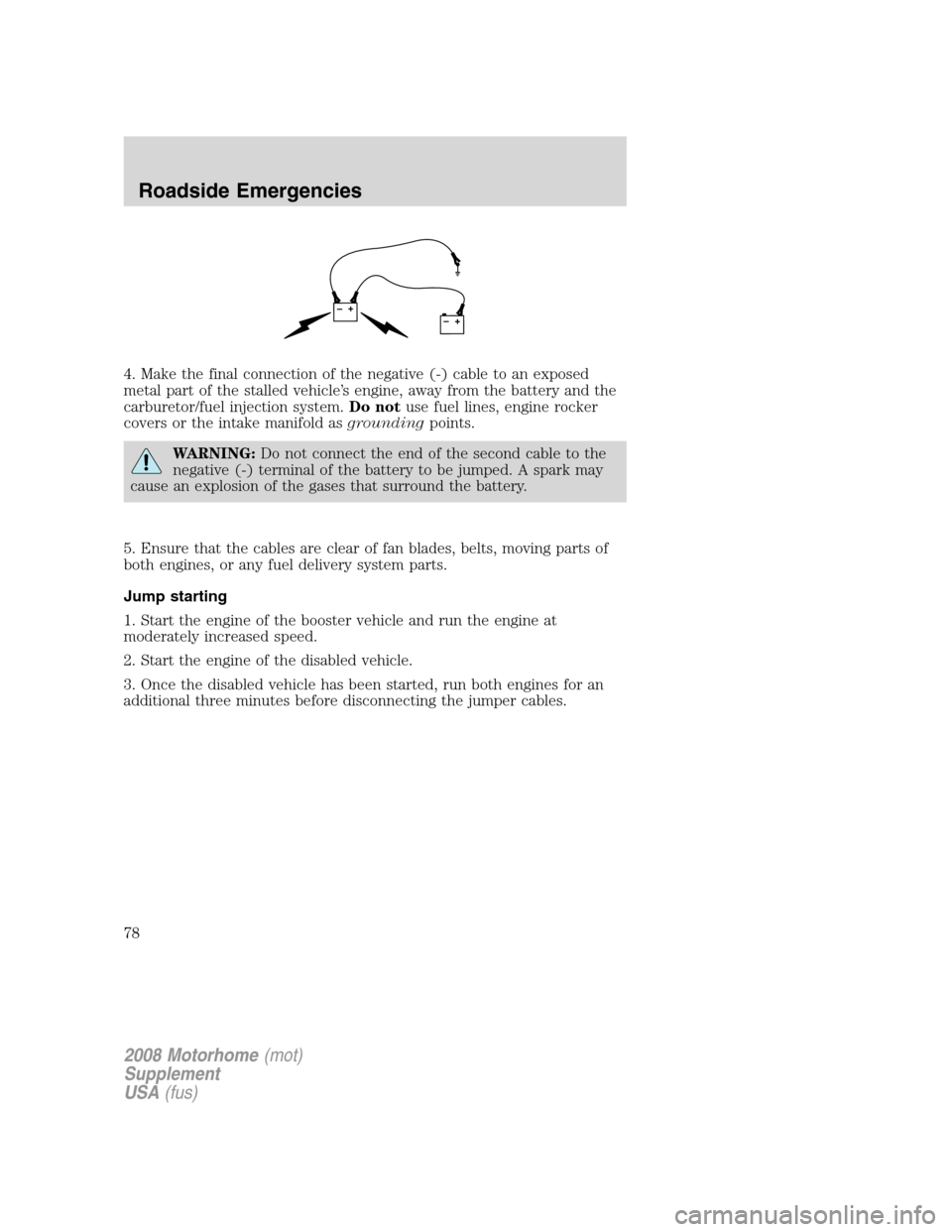 FORD F SERIES MOTORHOME AND COMMERCIAL CHASSIS 2008 11.G Owners Manual 4. Make the final connection of the negative (-) cable to an exposed
metal part of the stalled vehicle’s engine, away from the battery and the
carburetor/fuel injection system.Do notuse fuel lines, 