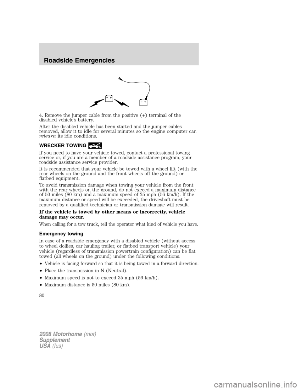 FORD F SERIES MOTORHOME AND COMMERCIAL CHASSIS 2008 11.G Manual PDF 4. Remove the jumper cable from the positive (+) terminal of the
disabled vehicle’s battery.
After the disabled vehicle has been started and the jumper cables
removed, allow it to idle for several m FORD F SERIES MOTORHOME AND COMMERCIAL CHASSIS 2008 11.G Manual PDF 4. Remove the jumper cable from the positive (+) terminal of the
disabled vehicle’s battery.
After the disabled vehicle has been started and the jumper cables
removed, allow it to idle for several m