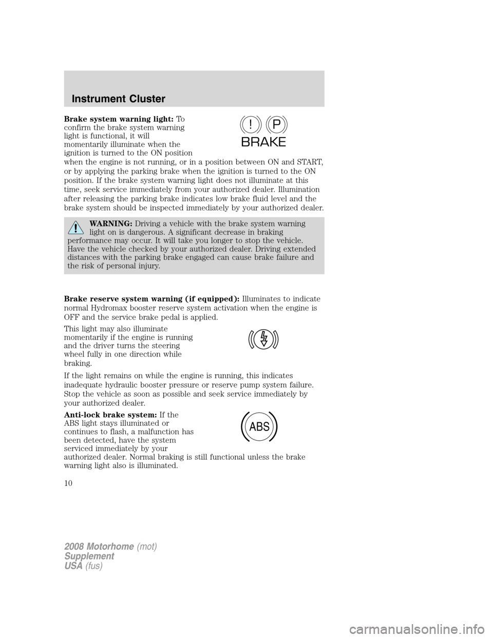 FORD F SERIES MOTORHOME AND COMMERCIAL CHASSIS 2008 11.G Owners Manual Brake system warning light:To
confirm the brake system warning
light is functional, it will
momentarily illuminate when the
ignition is turned to the ON position
when the engine is not running, or in FORD F SERIES MOTORHOME AND COMMERCIAL CHASSIS 2008 11.G Owners Manual Brake system warning light:To
confirm the brake system warning
light is functional, it will
momentarily illuminate when the
ignition is turned to the ON position
when the engine is not running, or in