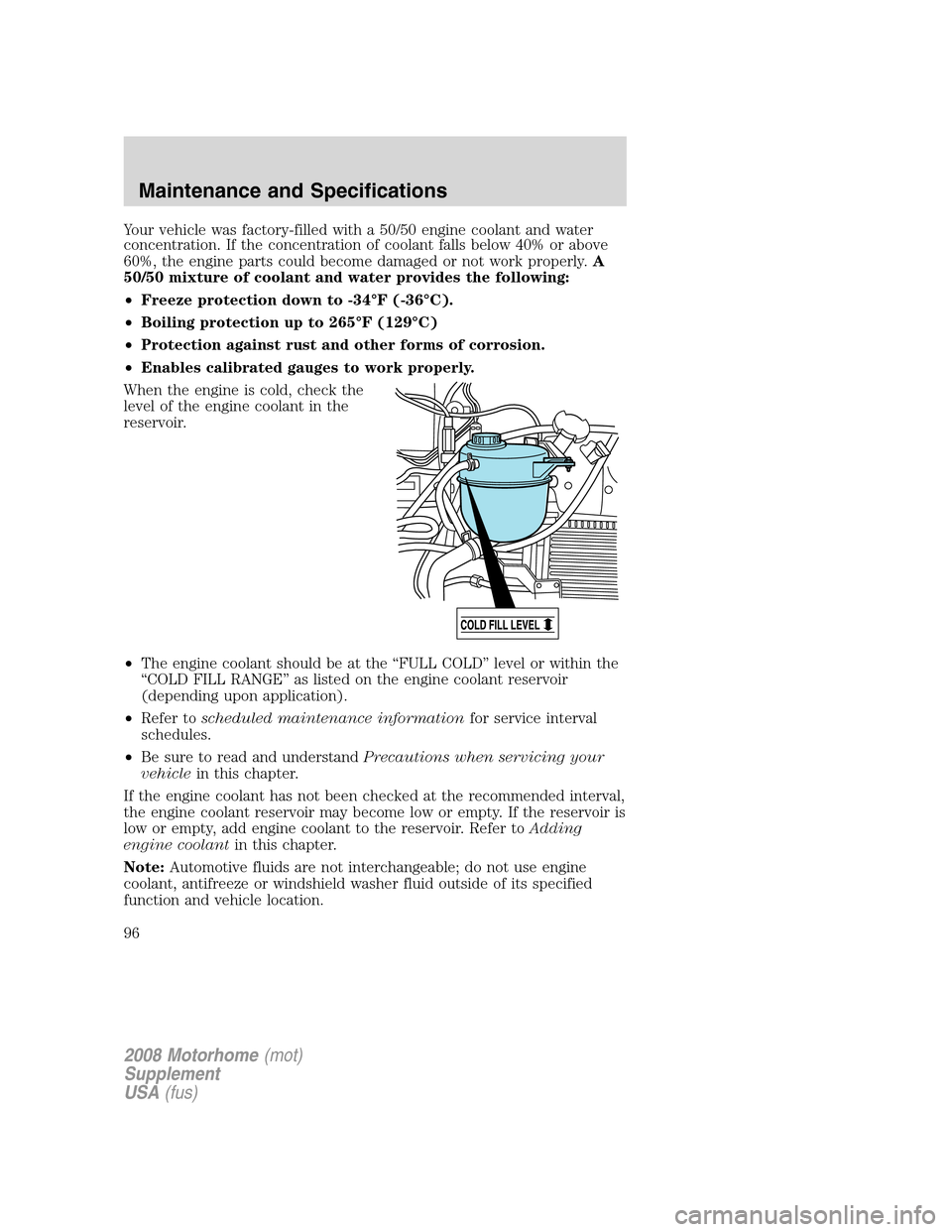 FORD F SERIES MOTORHOME AND COMMERCIAL CHASSIS 2008 11.G Owners Manual Your vehicle was factory-filled with a 50/50 engine coolant and water
concentration. If the concentration of coolant falls below 40% or above
60%, the engine parts could become damaged or not work pro FORD F SERIES MOTORHOME AND COMMERCIAL CHASSIS 2008 11.G Owners Manual Your vehicle was factory-filled with a 50/50 engine coolant and water
concentration. If the concentration of coolant falls below 40% or above
60%, the engine parts could become damaged or not work pro