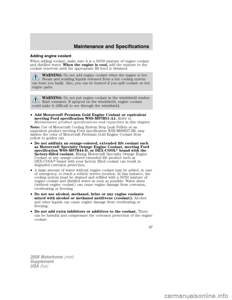 FORD F SERIES MOTORHOME AND COMMERCIAL CHASSIS 2008 11.G Owners Manual Adding engine coolant
When adding coolant, make sure it is a 50/50 mixture of engine coolant
and distilled water.When the engine is cool,add the mixture to the
coolant reservoir until the appropriate 