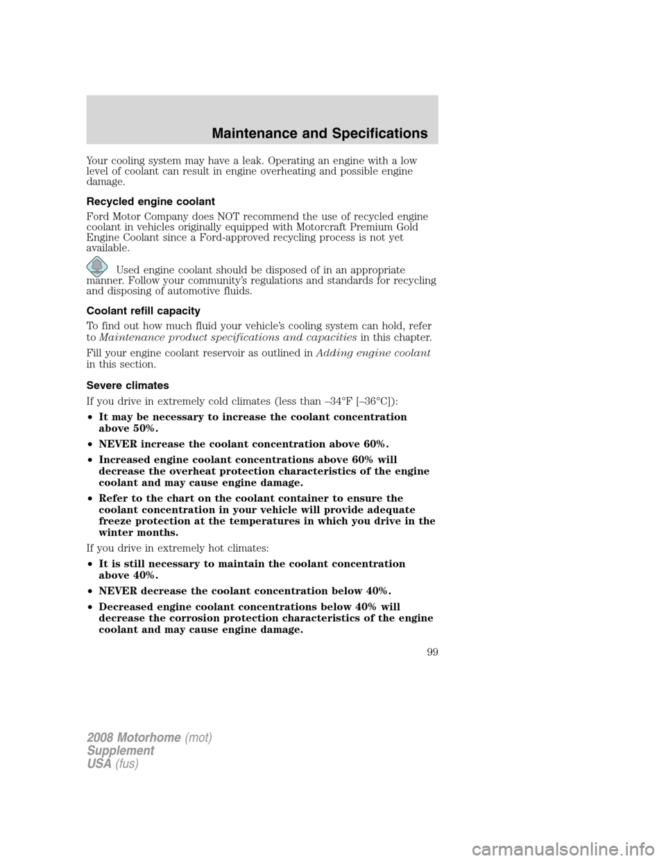 FORD F SERIES MOTORHOME AND COMMERCIAL CHASSIS 2008 11.G Owners Manual Your cooling system may have a leak. Operating an engine with a low
level of coolant can result in engine overheating and possible engine
damage.
Recycled engine coolant
Ford Motor Company does NOT re FORD F SERIES MOTORHOME AND COMMERCIAL CHASSIS 2008 11.G Owners Manual Your cooling system may have a leak. Operating an engine with a low
level of coolant can result in engine overheating and possible engine
damage.
Recycled engine coolant
Ford Motor Company does NOT re