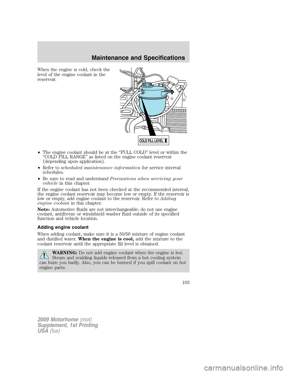 FORD F SERIES MOTORHOME AND COMMERCIAL CHASSIS 2009 12.G Owners Manual When the engine is cold, check the
level of the engine coolant in the
reservoir.
•The engine coolant should be at the “FULL COLD” level or within the
“COLD FILL RANGE” as listed on the engin