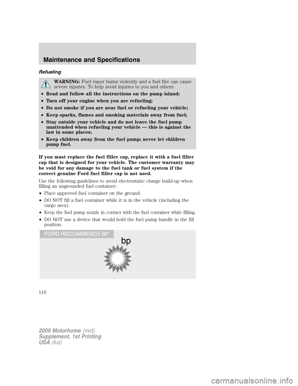 FORD F SERIES MOTORHOME AND COMMERCIAL CHASSIS 2009 12.G Owners Manual Refueling
WARNING:Fuel vapor burns violently and a fuel fire can cause
severe injuries. To help avoid injuries to you and others:
•Read and follow all the instructions on the pump island;
•Turn of