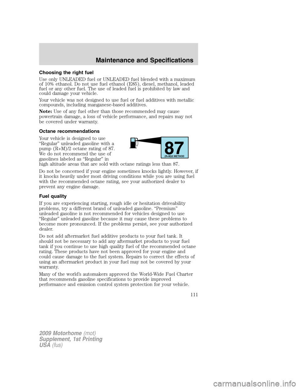 FORD F SERIES MOTORHOME AND COMMERCIAL CHASSIS 2009 12.G Owners Manual Choosing the right fuel
Use only UNLEADED fuel or UNLEADED fuel blended with a maximum
of 10% ethanol. Do not use fuel ethanol (E85), diesel, methanol, leaded
fuel or any other fuel. The use of leaded FORD F SERIES MOTORHOME AND COMMERCIAL CHASSIS 2009 12.G Owners Manual Choosing the right fuel
Use only UNLEADED fuel or UNLEADED fuel blended with a maximum
of 10% ethanol. Do not use fuel ethanol (E85), diesel, methanol, leaded
fuel or any other fuel. The use of leaded