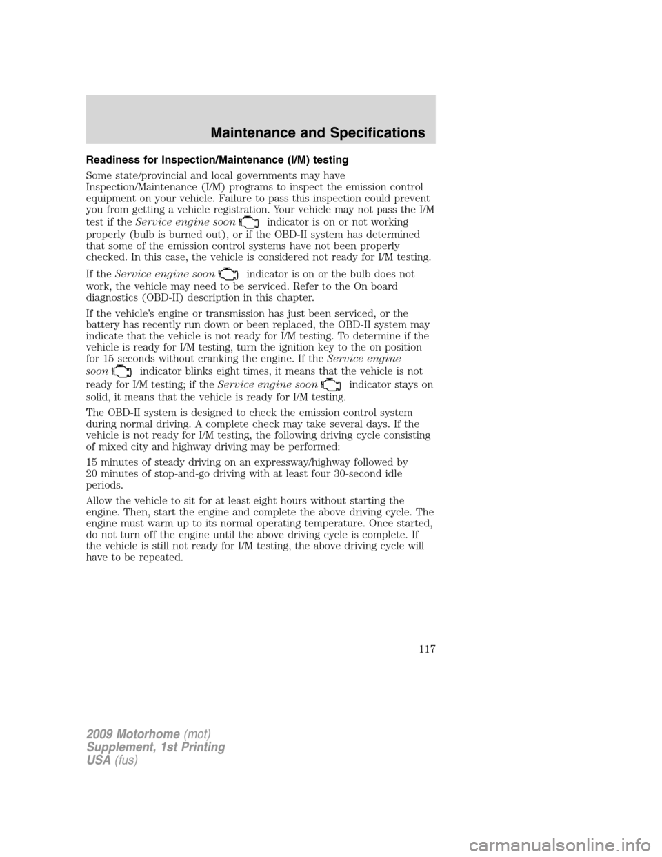 FORD F SERIES MOTORHOME AND COMMERCIAL CHASSIS 2009 12.G Owners Manual Readiness for Inspection/Maintenance (I/M) testing
Some state/provincial and local governments may have
Inspection/Maintenance (I/M) programs to inspect the emission control
equipment on your vehicle. FORD F SERIES MOTORHOME AND COMMERCIAL CHASSIS 2009 12.G Owners Manual Readiness for Inspection/Maintenance (I/M) testing
Some state/provincial and local governments may have
Inspection/Maintenance (I/M) programs to inspect the emission control
equipment on your vehicle.