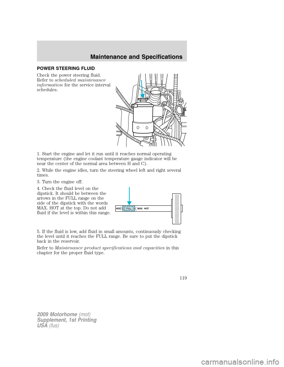 FORD F SERIES MOTORHOME AND COMMERCIAL CHASSIS 2009 12.G Owners Manual POWER STEERING FLUID
Check the power steering fluid.
Refer toscheduled maintenance
informationfor the service interval
schedules.
1. Start the engine and let it run until it reaches normal operating
t