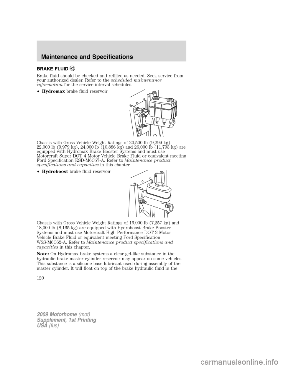 FORD F SERIES MOTORHOME AND COMMERCIAL CHASSIS 2009 12.G Owners Manual BRAKE FLUID
Brake fluid should be checked and refilled as needed. Seek service from
your authorized dealer. Refer to thescheduled maintenance
informationfor the service interval schedules.
•Hydromax FORD F SERIES MOTORHOME AND COMMERCIAL CHASSIS 2009 12.G Owners Manual BRAKE FLUID
Brake fluid should be checked and refilled as needed. Seek service from
your authorized dealer. Refer to thescheduled maintenance
informationfor the service interval schedules.
•Hydromax