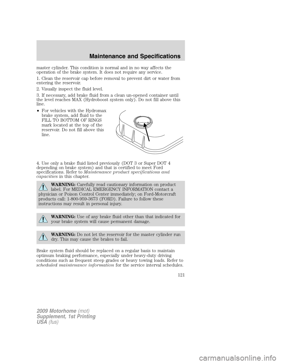 FORD F SERIES MOTORHOME AND COMMERCIAL CHASSIS 2009 12.G Owners Manual master cylinder. This condition is normal and in no way affects the
operation of the brake system. It does not require any service.
1. Clean the reservoir cap before removal to prevent dirt or water f