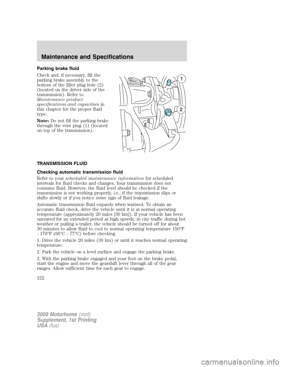 FORD F SERIES MOTORHOME AND COMMERCIAL CHASSIS 2009 12.G Owners Manual Parking brake fluid
Check and, if necessary, fill the
parking brake assembly to the
bottom of the filler plug hole (2)
(located on the driver side of the
transmission). Refer to
Maintenance product
sp