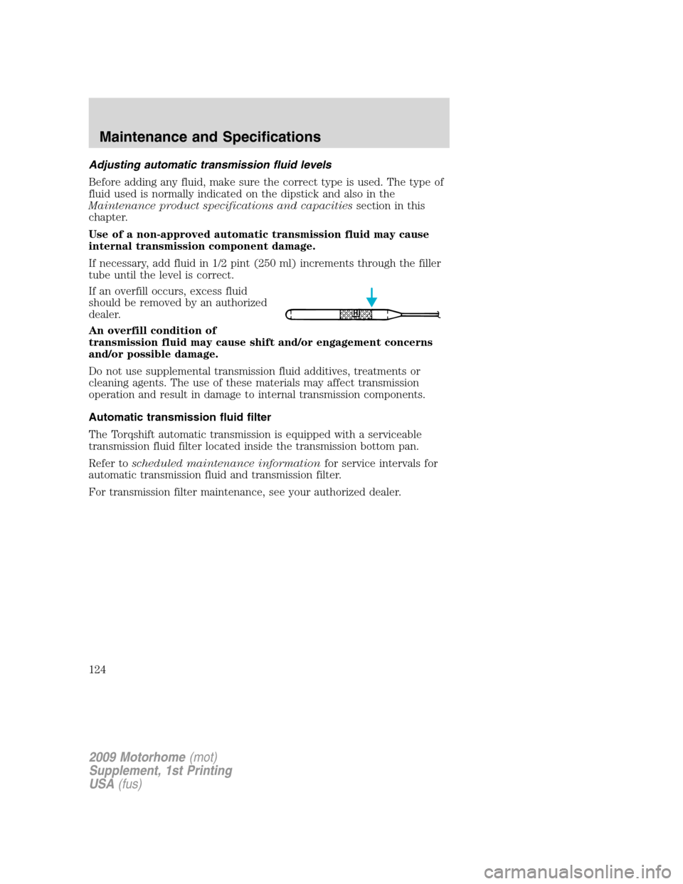 FORD F SERIES MOTORHOME AND COMMERCIAL CHASSIS 2009 12.G Owners Manual Adjusting automatic transmission fluid levels
Before adding any fluid, make sure the correct type is used. The type of
fluid used is normally indicated on the dipstick and also in the
Maintenance prod