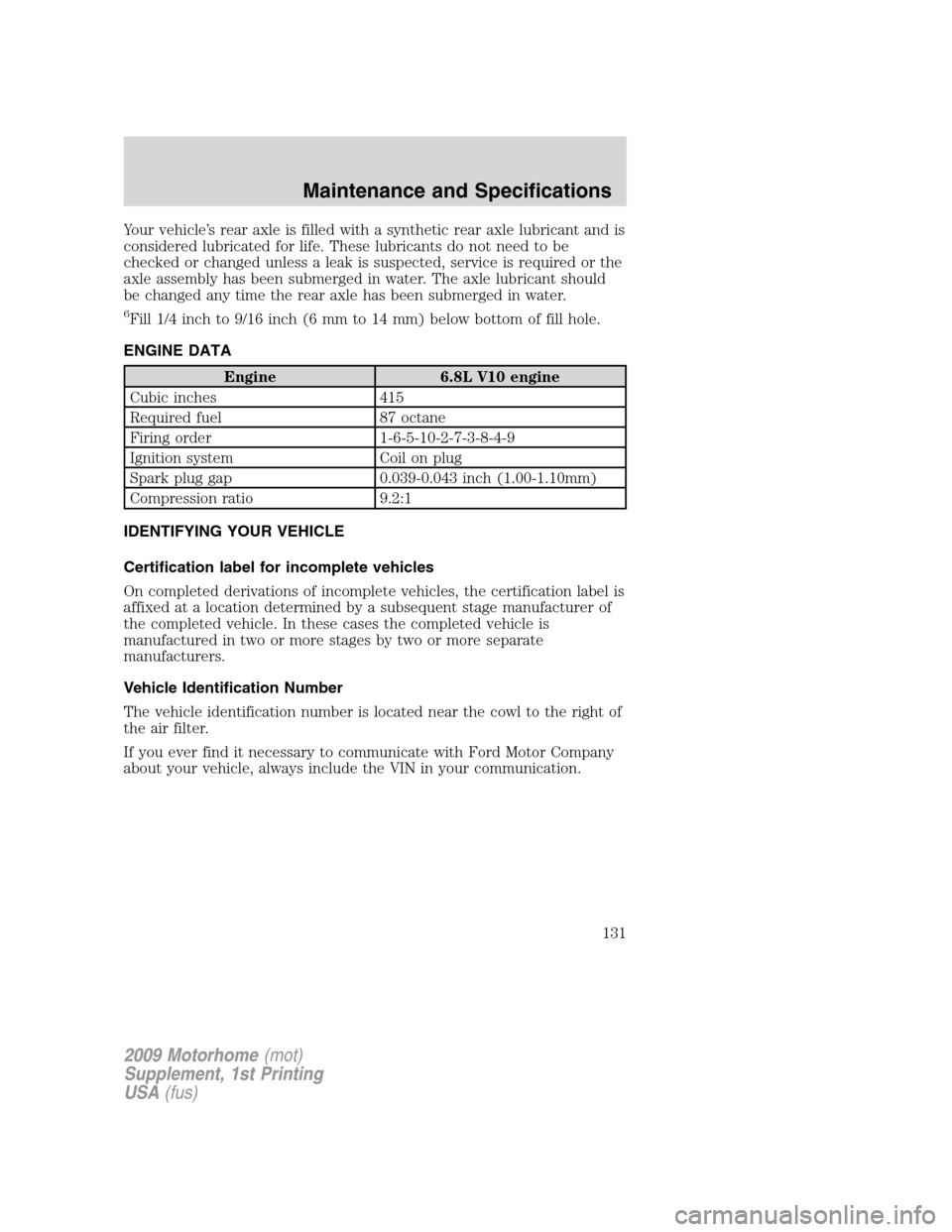 FORD F SERIES MOTORHOME AND COMMERCIAL CHASSIS 2009 12.G Owners Manual Your vehicle’s rear axle is filled with a synthetic rear axle lubricant and is
considered lubricated for life. These lubricants do not need to be
checked or changed unless a leak is suspected, servi FORD F SERIES MOTORHOME AND COMMERCIAL CHASSIS 2009 12.G Owners Manual Your vehicle’s rear axle is filled with a synthetic rear axle lubricant and is
considered lubricated for life. These lubricants do not need to be
checked or changed unless a leak is suspected, servi