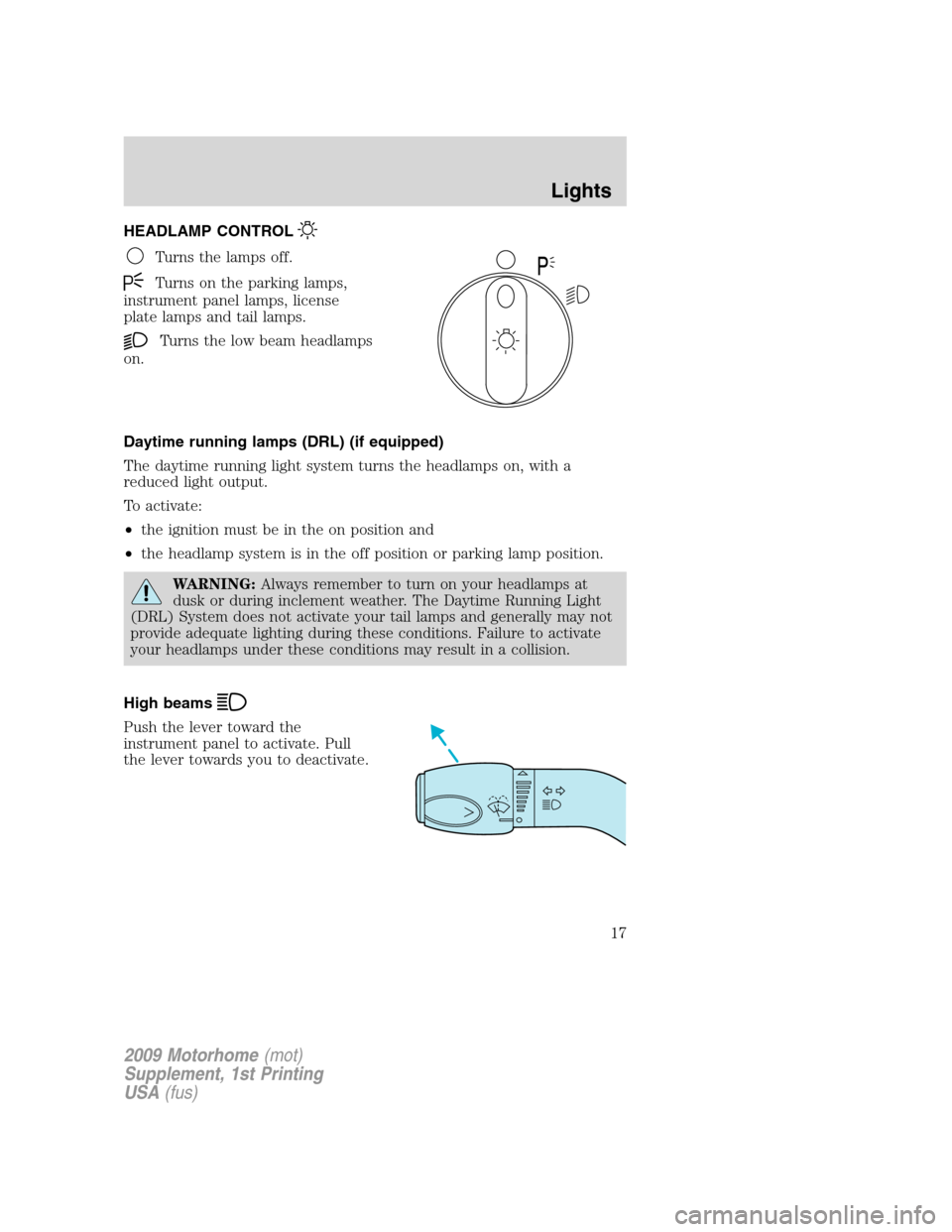 FORD F SERIES MOTORHOME AND COMMERCIAL CHASSIS 2009 12.G User Guide HEADLAMP CONTROL
Turns the lamps off.
Turns on the parking lamps,
instrument panel lamps, license
plate lamps and tail lamps.
Turns the low beam headlamps
on.
Daytime running lamps (DRL) (if equipped) FORD F SERIES MOTORHOME AND COMMERCIAL CHASSIS 2009 12.G User Guide HEADLAMP CONTROL
Turns the lamps off.
Turns on the parking lamps,
instrument panel lamps, license
plate lamps and tail lamps.
Turns the low beam headlamps
on.
Daytime running lamps (DRL) (if equipped)