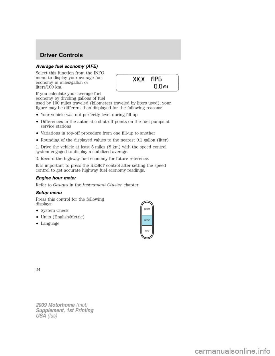 FORD F SERIES MOTORHOME AND COMMERCIAL CHASSIS 2009 12.G Owners Manual Average fuel economy (AFE)
Select this function from the INFO
menu to display your average fuel
economy in miles/gallon or
liters/100 km.
If you calculate your average fuel
economy by dividing gallons FORD F SERIES MOTORHOME AND COMMERCIAL CHASSIS 2009 12.G Owners Manual Average fuel economy (AFE)
Select this function from the INFO
menu to display your average fuel
economy in miles/gallon or
liters/100 km.
If you calculate your average fuel
economy by dividing gallons