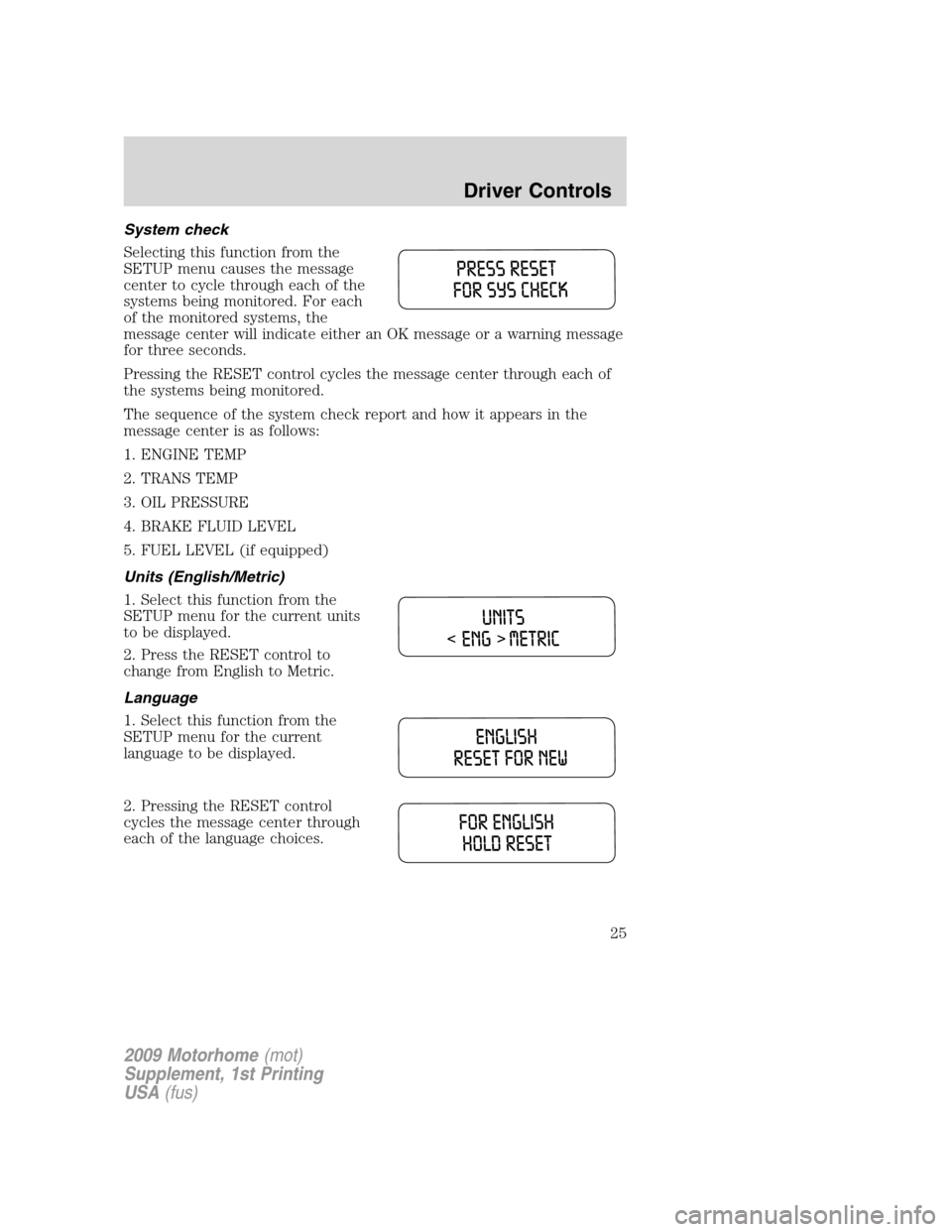 FORD F SERIES MOTORHOME AND COMMERCIAL CHASSIS 2009 12.G Owners Manual System check
Selecting this function from the
SETUP menu causes the message
center to cycle through each of the
systems being monitored. For each
of the monitored systems, the
message center will indi FORD F SERIES MOTORHOME AND COMMERCIAL CHASSIS 2009 12.G Owners Manual System check
Selecting this function from the
SETUP menu causes the message
center to cycle through each of the
systems being monitored. For each
of the monitored systems, the
message center will indi