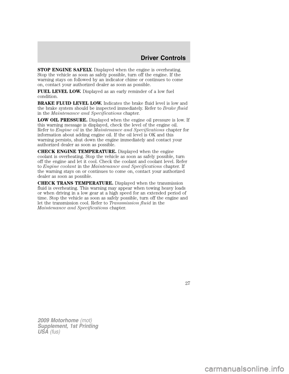 FORD F SERIES MOTORHOME AND COMMERCIAL CHASSIS 2009 12.G Owners Manual STOP ENGINE SAFELY.Displayed when the engine is overheating.
Stop the vehicle as soon as safely possible, turn off the engine. If the
warning stays on followed by an indicator chime or continues to co FORD F SERIES MOTORHOME AND COMMERCIAL CHASSIS 2009 12.G Owners Manual STOP ENGINE SAFELY.Displayed when the engine is overheating.
Stop the vehicle as soon as safely possible, turn off the engine. If the
warning stays on followed by an indicator chime or continues to co