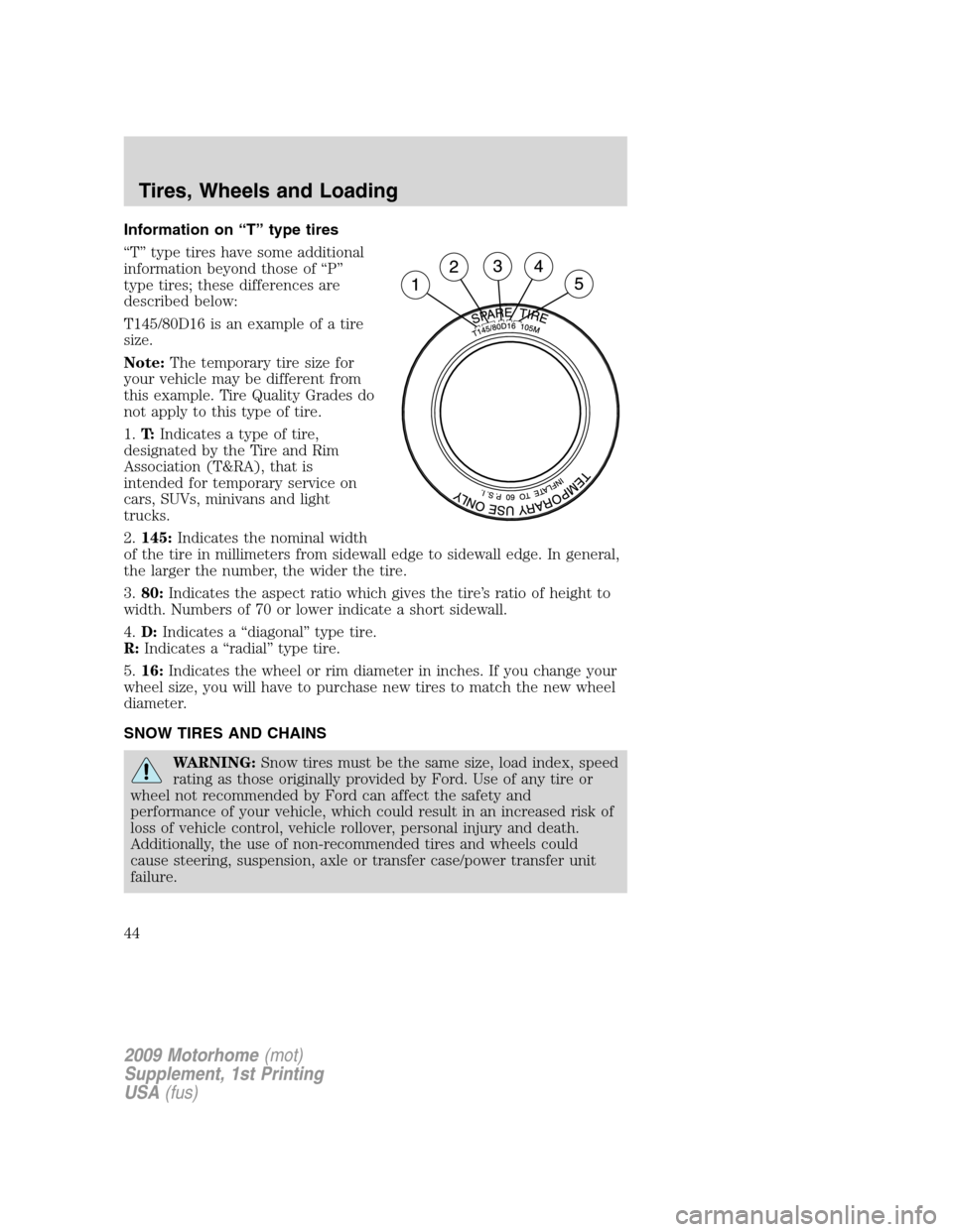 FORD F SERIES MOTORHOME AND COMMERCIAL CHASSIS 2009 12.G Service Manual Information on “T” type tires
“T” type tires have some additional
information beyond those of “P”
type tires; these differences are
described below:
T145/80D16 is an example of a tire
size FORD F SERIES MOTORHOME AND COMMERCIAL CHASSIS 2009 12.G Service Manual Information on “T” type tires
“T” type tires have some additional
information beyond those of “P”
type tires; these differences are
described below:
T145/80D16 is an example of a tire
size
