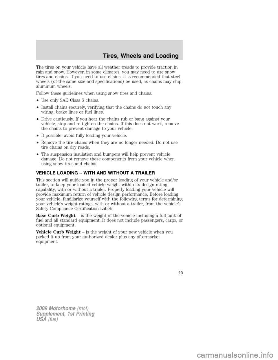 FORD F SERIES MOTORHOME AND COMMERCIAL CHASSIS 2009 12.G Service Manual The tires on your vehicle have all weather treads to provide traction in
rain and snow. However, in some climates, you may need to use snow
tires and chains. If you need to use chains, it is recommend FORD F SERIES MOTORHOME AND COMMERCIAL CHASSIS 2009 12.G Service Manual The tires on your vehicle have all weather treads to provide traction in
rain and snow. However, in some climates, you may need to use snow
tires and chains. If you need to use chains, it is recommend