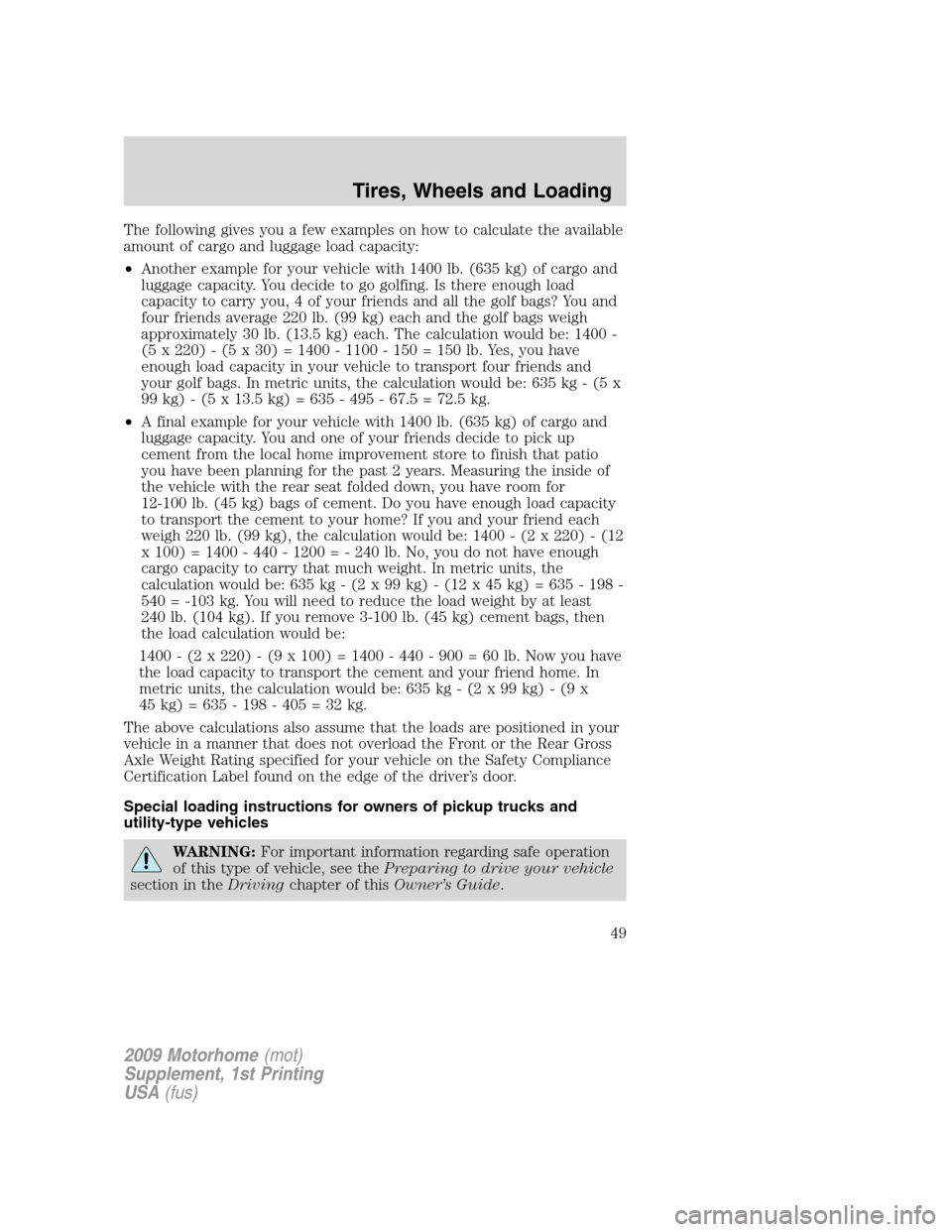 FORD F SERIES MOTORHOME AND COMMERCIAL CHASSIS 2009 12.G Service Manual The following gives you a few examples on how to calculate the available
amount of cargo and luggage load capacity:
•Another example for your vehicle with 1400 lb. (635 kg) of cargo and
luggage capa FORD F SERIES MOTORHOME AND COMMERCIAL CHASSIS 2009 12.G Service Manual The following gives you a few examples on how to calculate the available
amount of cargo and luggage load capacity:
•Another example for your vehicle with 1400 lb. (635 kg) of cargo and
luggage capa