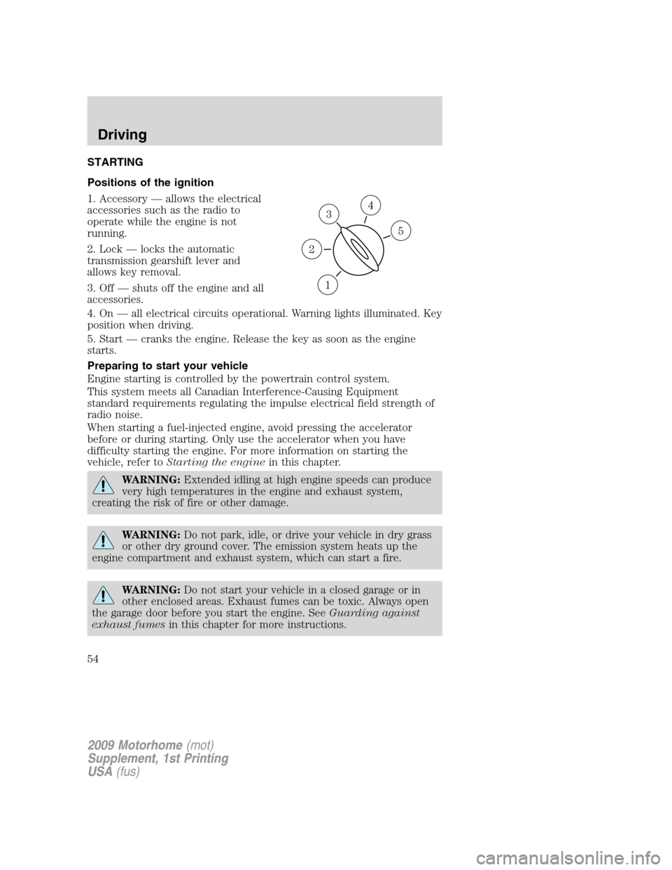 FORD F SERIES MOTORHOME AND COMMERCIAL CHASSIS 2009 12.G Workshop Manual STARTING
Positions of the ignition
1. Accessory — allows the electrical
accessories such as the radio to
operate while the engine is not
running.
2. Lock — locks the automatic
transmission gearshi FORD F SERIES MOTORHOME AND COMMERCIAL CHASSIS 2009 12.G Workshop Manual STARTING
Positions of the ignition
1. Accessory — allows the electrical
accessories such as the radio to
operate while the engine is not
running.
2. Lock — locks the automatic
transmission gearshi