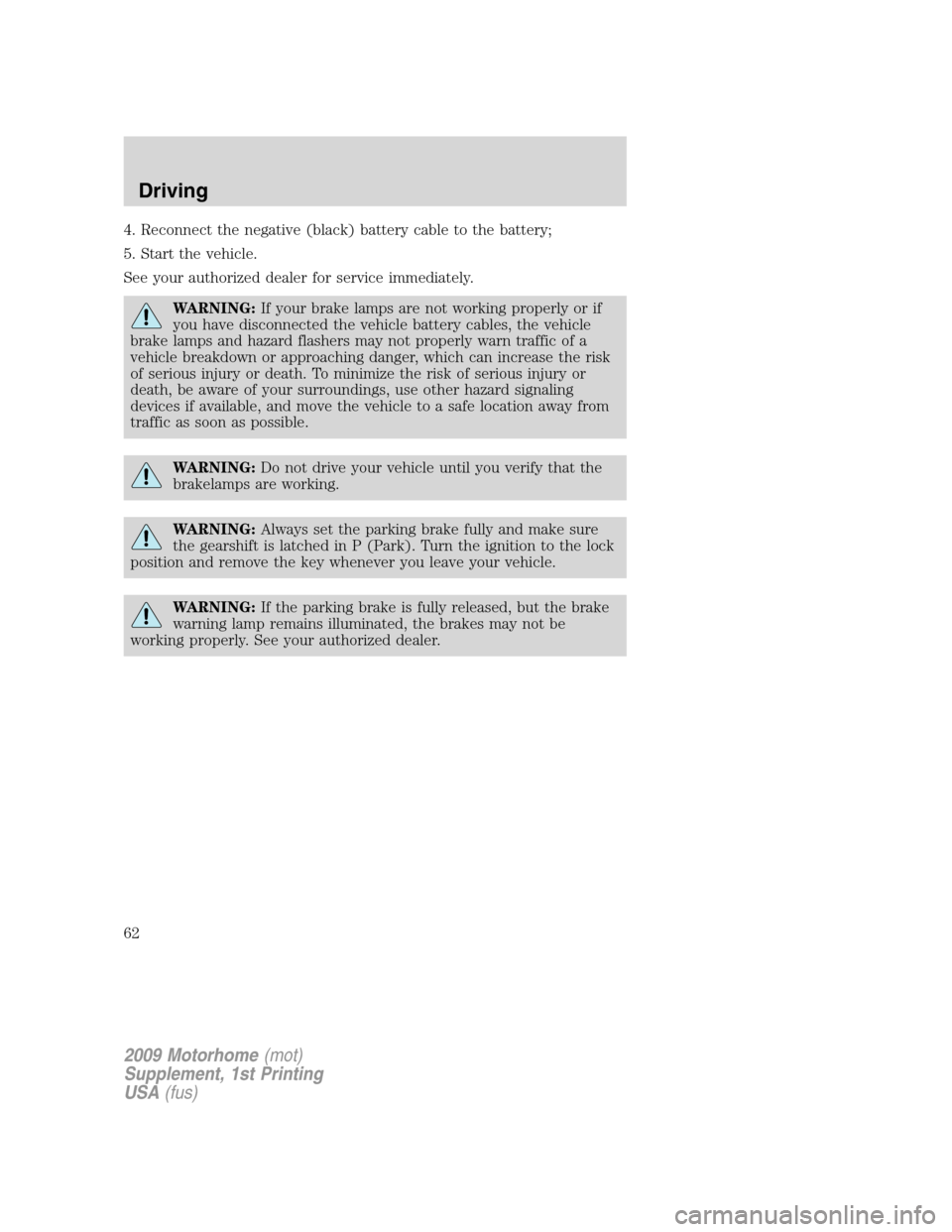 FORD F SERIES MOTORHOME AND COMMERCIAL CHASSIS 2009 12.G Owners Manual 4. Reconnect the negative (black) battery cable to the battery;
5. Start the vehicle.
See your authorized dealer for service immediately.
WARNING:If your brake lamps are not working properly or if
you