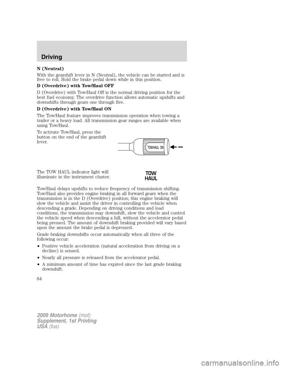 FORD F SERIES MOTORHOME AND COMMERCIAL CHASSIS 2009 12.G Repair Manual N (Neutral)
With the gearshift lever in N (Neutral), the vehicle can be started and is
free to roll. Hold the brake pedal down while in this position.
D (Overdrive) with Tow/Haul OFF
D (Overdrive) wit