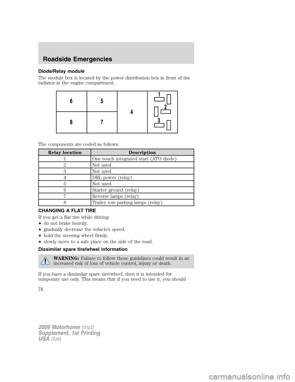 FORD F SERIES MOTORHOME AND COMMERCIAL CHASSIS 2009 12.G Manual PDF Diode/Relay module
The module box is located by the power distribution box in front of the
radiator in the engine compartment.
The components are coded as follows:
Relay location Description
1 One tou